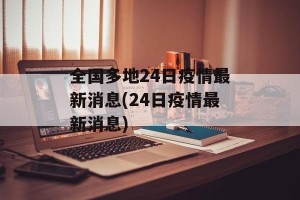 全国多地24日疫情最新消息(24日疫情最新消息)