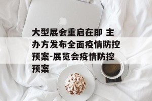 大型展会重启在即 主办方发布全面疫情防控预案-展览会疫情防控预案