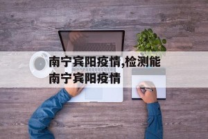 南宁宾阳疫情,检测能南宁宾阳疫情