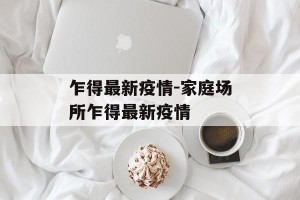乍得最新疫情-家庭场所乍得最新疫情