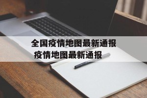 全国疫情地图最新通报 疫情地图最新通报