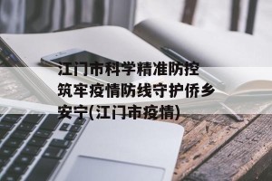 江门市科学精准防控 筑牢疫情防线守护侨乡安宁(江门市疫情)