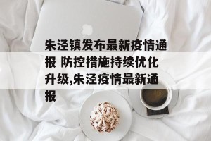 朱泾镇发布最新疫情通报 防控措施持续优化升级,朱泾疫情最新通报