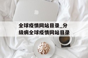 全球疫情网站目录_分级病全球疫情网站目录