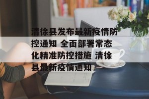 清徐县发布最新疫情防控通知 全面部署常态化精准防控措施 清徐县最新疫情通知