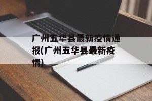 广州五华县最新疫情通报(广州五华县最新疫情)