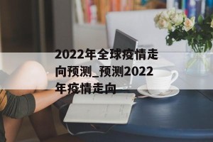 2022年全球疫情走向预测_预测2022年疫情走向