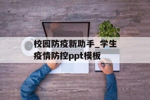 校园防疫新助手_学生疫情防控ppt模板