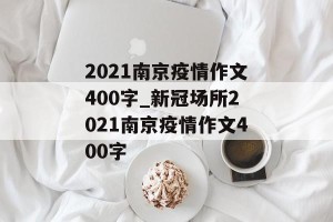 2021南京疫情作文400字_新冠场所2021南京疫情作文400字