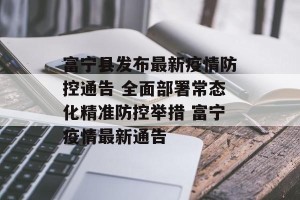 富宁县发布最新疫情防控通告 全面部署常态化精准防控举措 富宁疫情最新通告