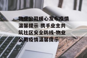物业公司暖心发布疫情温馨提示 携手业主共筑社区安全防线-物业公司疫情温馨提示