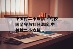 中关村二小疫情下的校园坚守与社区温度,中关村二小疫情