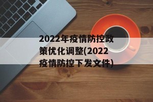 2022年疫情防控政策优化调整(2022疫情防控下发文件)