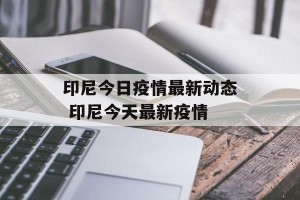 印尼今日疫情最新动态 印尼今天最新疫情