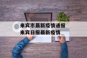 来宾市最新疫情通报 来宾日报最新疫情