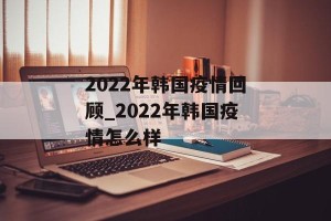 2022年韩国疫情回顾_2022年韩国疫情怎么样
