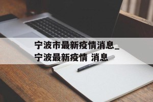 宁波市最新疫情消息_宁波最新疫情 消息