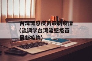 台湾流感疫苗最新疫情(流调学台湾流感疫苗最新疫情)