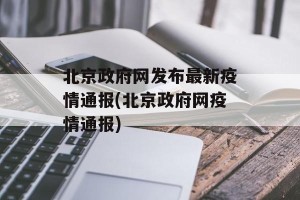 北京政府网发布最新疫情通报(北京政府网疫情通报)
