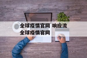 全球疫情官网 响应流全球疫情官网