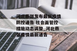 河北燕郊发布最新疫情防控通告 社会面管控措施动态调整_河北燕郊疫情最新通告