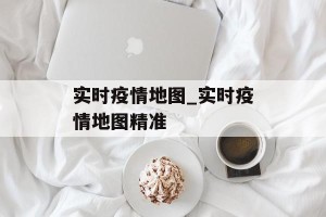 实时疫情地图_实时疫情地图精准