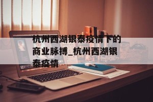 杭州西湖银泰疫情下的商业脉搏_杭州西湖银泰疫情