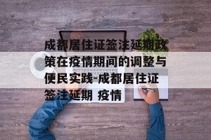 成都居住证签注延期政策在疫情期间的调整与便民实践-成都居住证签注延期 疫情