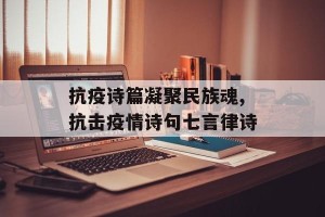抗疫诗篇凝聚民族魂,抗击疫情诗句七言律诗
