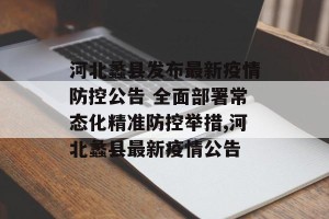 河北蠡县发布最新疫情防控公告 全面部署常态化精准防控举措,河北蠡县最新疫情公告