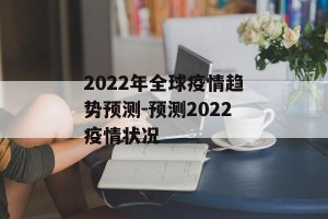 2022年全球疫情趋势预测-预测2022疫情状况