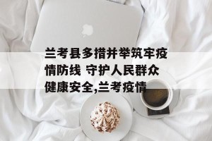 兰考县多措并举筑牢疫情防线 守护人民群众健康安全,兰考疫情
