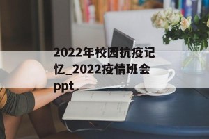 2022年校园抗疫记忆_2022疫情班会ppt
