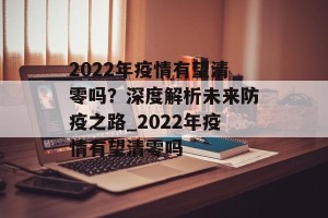2022年疫情有望清零吗？深度解析未来防疫之路_2022年疫情有望清零吗