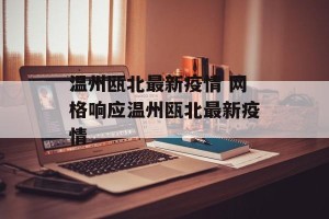 温州瓯北最新疫情 网格响应温州瓯北最新疫情