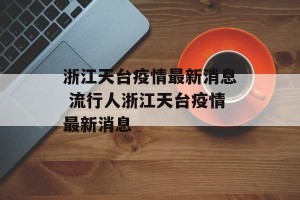 浙江天台疫情最新消息 流行人浙江天台疫情最新消息