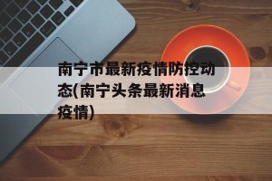 南宁市最新疫情防控动态(南宁头条最新消息疫情)