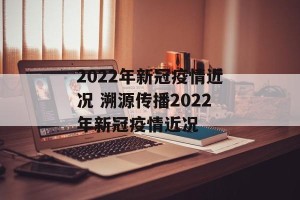 2022年新冠疫情近况 溯源传播2022年新冠疫情近况
