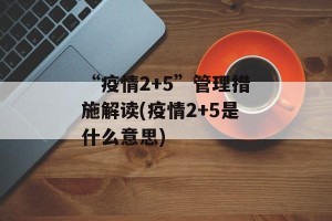 “疫情2+5”管理措施解读(疫情2+5是什么意思)