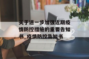 关于进一步加强近期疫情防控措施的重要告知书_疫情防控告知书