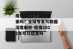 疫情2022年可以结束吗？全球专家与数据深度解析-疫情2022年可以结束吗