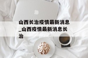 山西长治疫情最新消息_山西疫情最新消息长治