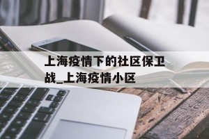 上海疫情下的社区保卫战_上海疫情小区