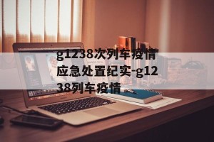 g1238次列车疫情应急处置纪实-g1238列车疫情