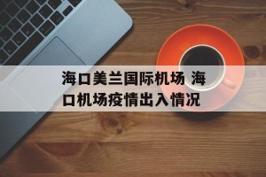 海口美兰国际机场 海口机场疫情出入情况
