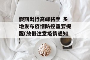假期出行高峰将至 多地发布疫情防控重要提醒(放假注意疫情通知)
