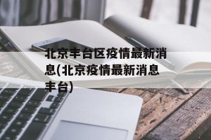 北京丰台区疫情最新消息(北京疫情最新消息丰台)