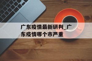 广东疫情最新研判_广东疫情哪个市严重