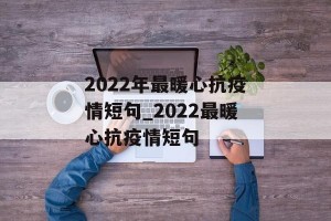 2022年最暖心抗疫情短句_2022最暖心抗疫情短句