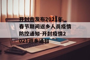 开封市发布2021年春节期间返乡人员疫情防控通知-开封疫情2021返乡通知